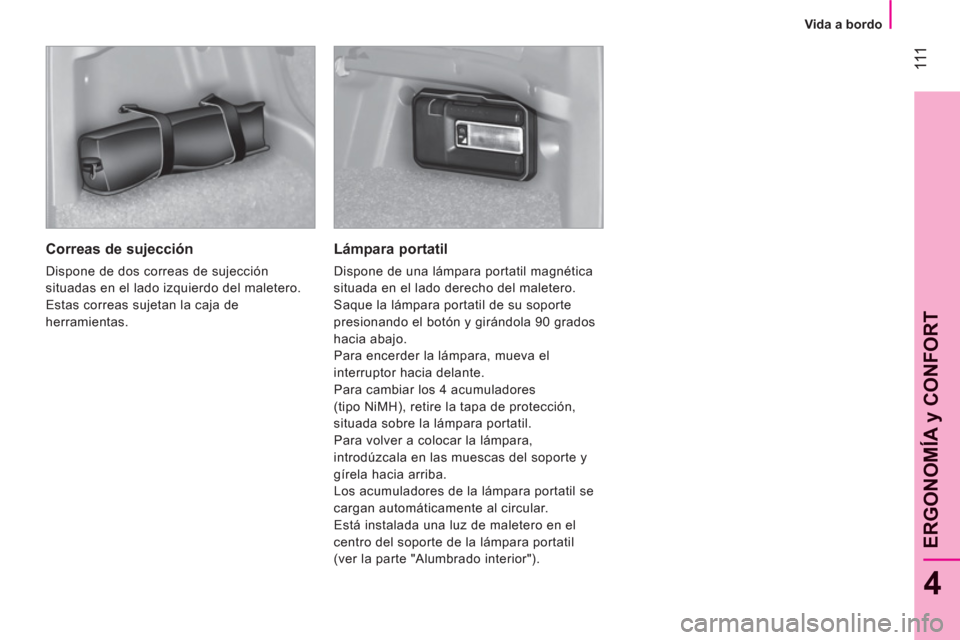 Peugeot Bipper 2011 Manual del propietario (in Spanish) 111
4
ERGONOMÍA
y CONFOR
T
Vida a bordo
Correas de sujección
Dispone de dos correas de sujección
situadas en el lado izquierdo del maletero.
Estas correas sujetan la caja de
Peugeot Bipper 2011 Manual del propietario (in Spanish) 111
4
ERGONOMÍA
y CONFOR
T
Vida a bordo
Correas de sujección
Dispone de dos correas de sujección
situadas en el lado izquierdo del maletero.
Estas correas sujetan la caja de
