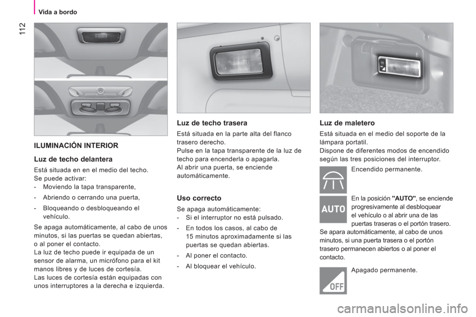 Peugeot Bipper 2011 Manual del propietario (in Spanish) 11 2
Vida a bordo
ILUMINACIÓN INTERIOR
Luz de techo delantera
Está situada en en el medio del techo.
Se puede activar:
- Moviendo la tapa transparente,
- Abrie Peugeot Bipper 2011 Manual del propietario (in Spanish) 11 2
Vida a bordo
ILUMINACIÓN INTERIOR
Luz de techo delantera
Está situada en en el medio del techo.
Se puede activar:
- Moviendo la tapa transparente,
- Abrie