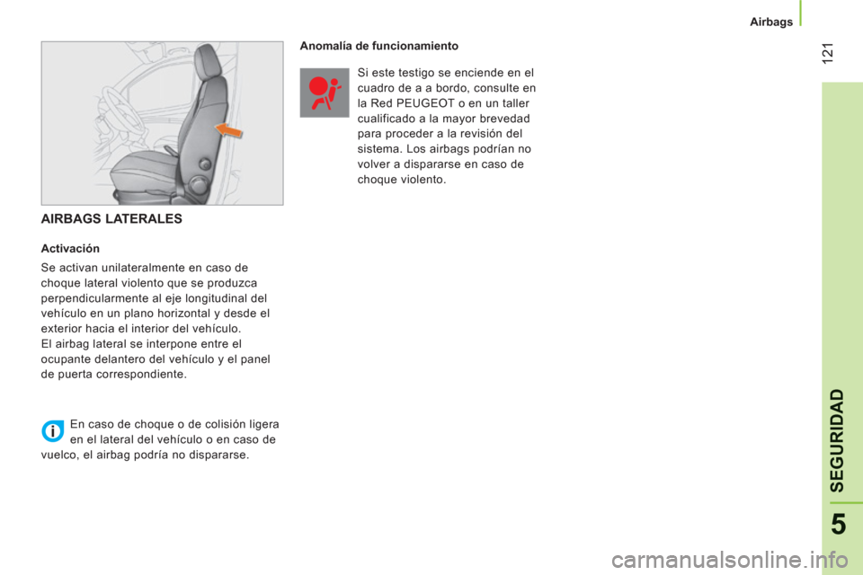 Peugeot Bipper 2011  Manual del propietario (in Spanish) 12
1
5
SEGURIDA
D
   
 
Airbags  
 
 
 
AIRBAGS LATERALES 
 
 
Activación 
  Se activan unilateralmente en caso de 
choque lateral violento que se produzca 
perpendicularmente al eje longitudinal del