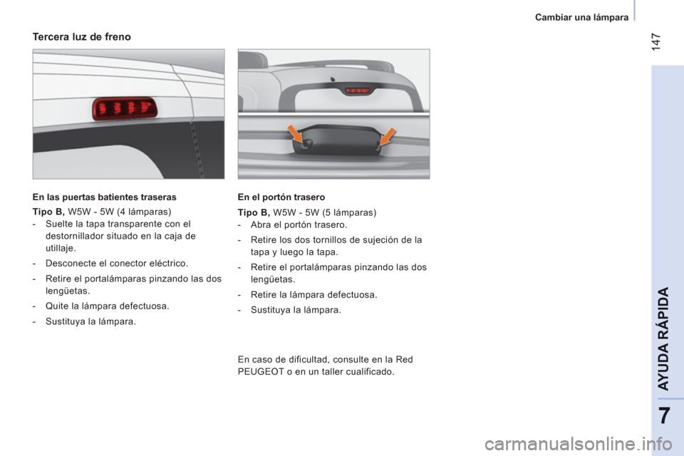 Peugeot Bipper 2011  Manual del propietario (in Spanish) 14
7
7
AYUDA RÁPID
A
   
 
Cambiar una lámpara  
 
 
 
Tercera luz de freno 
 
 
En las puertas batientes traseras  
 
   
Tipo B 
 
, 
 W5W - 5W (4 lámparas) 
   
 
-   Suelte la tapa transparente