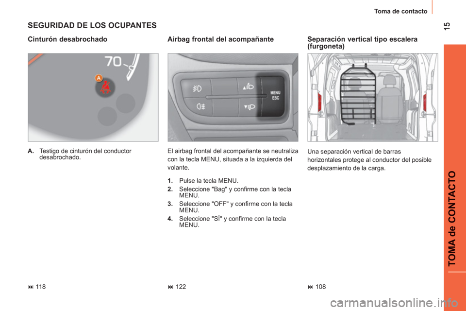 Peugeot Bipper 2011  Manual del propietario (in Spanish) TOMA de CONTACTO
  Toma de contacto 
 
SEGURIDAD DE LOS OCUPANTES
 
 
Airbag frontal del acompañante 
 
El airbag frontal del acompañante se neutraliza 
con la tecla MENU, situada a la izquierda del