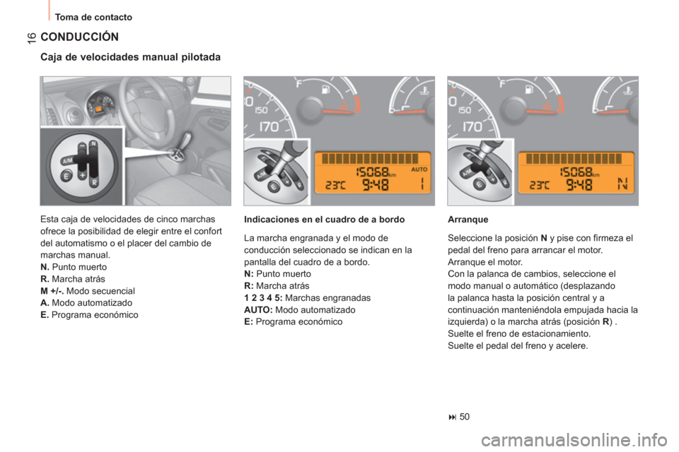 Peugeot Bipper 2011  Manual del propietario (in Spanish) 16
  Toma de contacto 
 
CONDUCCIÓN
 
 
Caja de velocidades manual pilotada 
 
 
Indicaciones en el cuadro de a bordo    
Arranque 
   
 
� 
 50  
    Esta caja de velocidades de cinco marchas 
ofre