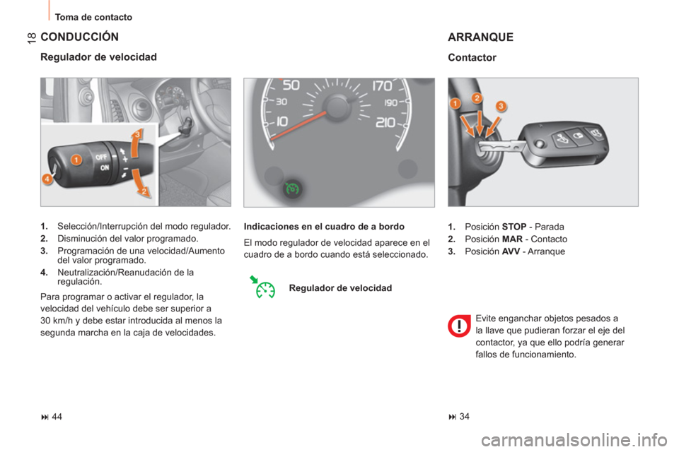 Peugeot Bipper 2011  Manual del propietario (in Spanish) 18
  Toma de contacto 
 
CONDUCCIÓN
 
 
Regulador de velocidad 
 
 
 
1. 
  Selección/Interrupción del modo regulador. 
   
2. 
  Disminución del valor programado. 
   
3. 
  Programación de una 
