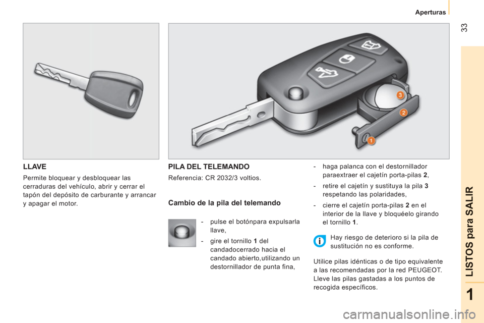 Peugeot Bipper 2011  Manual del propietario (in Spanish) 33
1
LISTOS 
para SALIR
Aperturas
LLAVE
  Permite bloquear y desbloquear las 
cerraduras del vehículo, abrir y cerrar el 
tapón del depósito de carburante y arrancar 
y apagar el motor. 
  PILA DEL