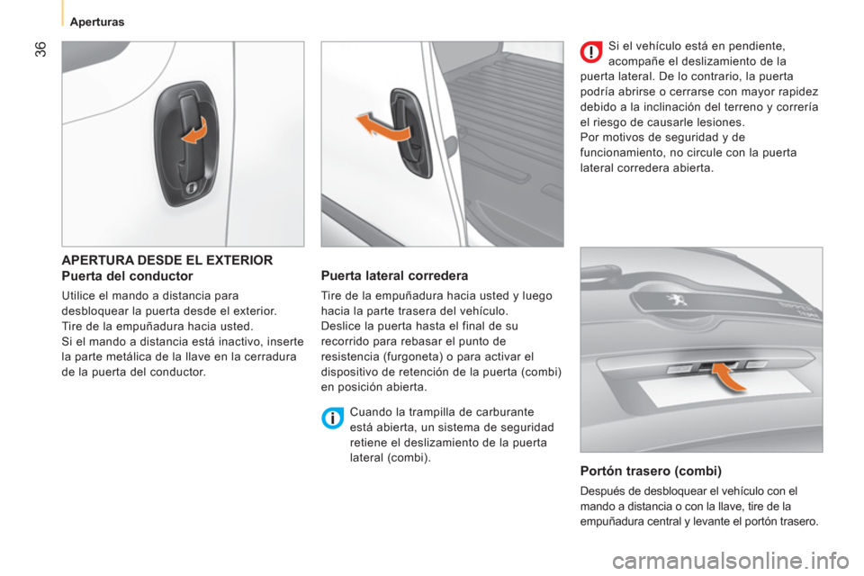 Peugeot Bipper 2011  Manual del propietario (in Spanish) 36
   
 
Aperturas  
 
 
APERTURA DESDE EL EXTERIOR
   
Puerta del conductor 
 
Utilice el mando a distancia para 
desbloquear la puerta desde el exterior. 
  Tire de la empuñadura hacia usted. 
  Si