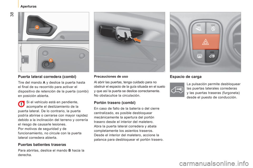 Peugeot Bipper 2011  Manual del propietario (in Spanish) 38
   
 
Aperturas  
 
   
Precauciones de uso 
  Al abrir las puertas, tenga cuidado para no 
obstruir el espacio de la guía situada en el suelo 
y que así la puerta se deslice correctamente. 
  No