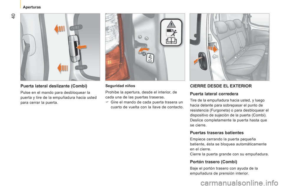 Peugeot Bipper 2011  Manual del propietario (in Spanish) 40
   
 
Aperturas  
 
 
 
Puerta lateral deslizante (Combi) 
 
Pulse en el mando para desbloquear la 
puerta y tire de la empuñadura hacia usted 
para cerrar la puerta.      
 
Seguridad niños 
  P