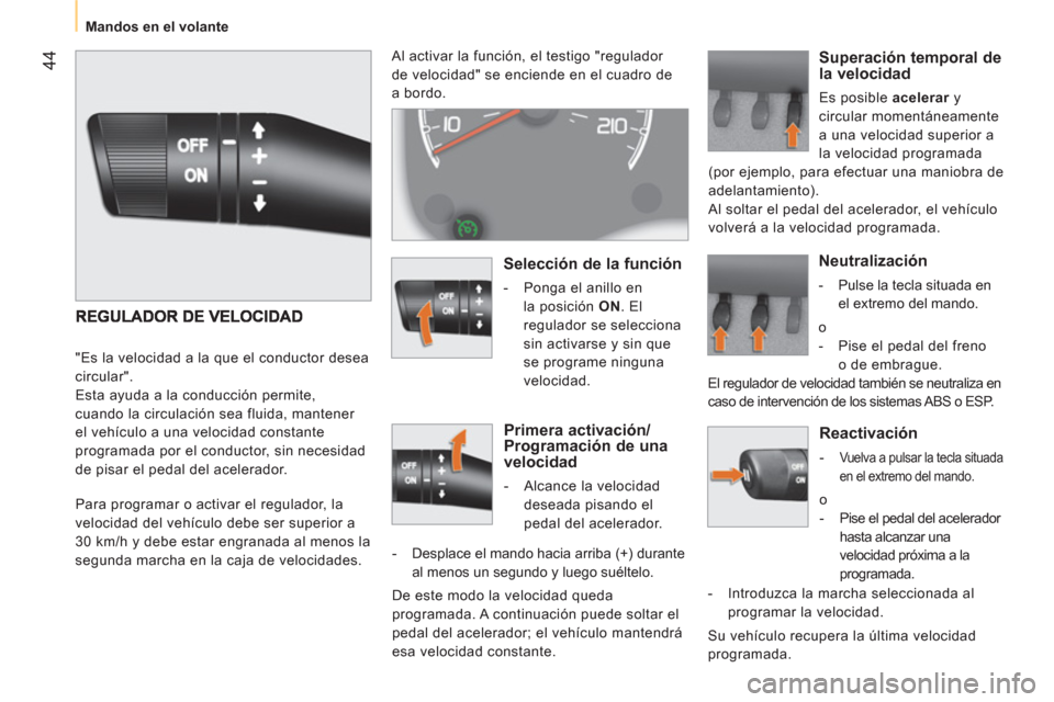 Peugeot Bipper 2011  Manual del propietario (in Spanish) 44
   
 
Mandos en el volante  
 
 
 
Reactivación 
 
 
 
-  Vuelva a pulsar la tecla situada 
en el extremo del mando.  
 
o 
   
 
-   Pise el pedal del acelerador 
hasta alcanzar una 
velocidad pr