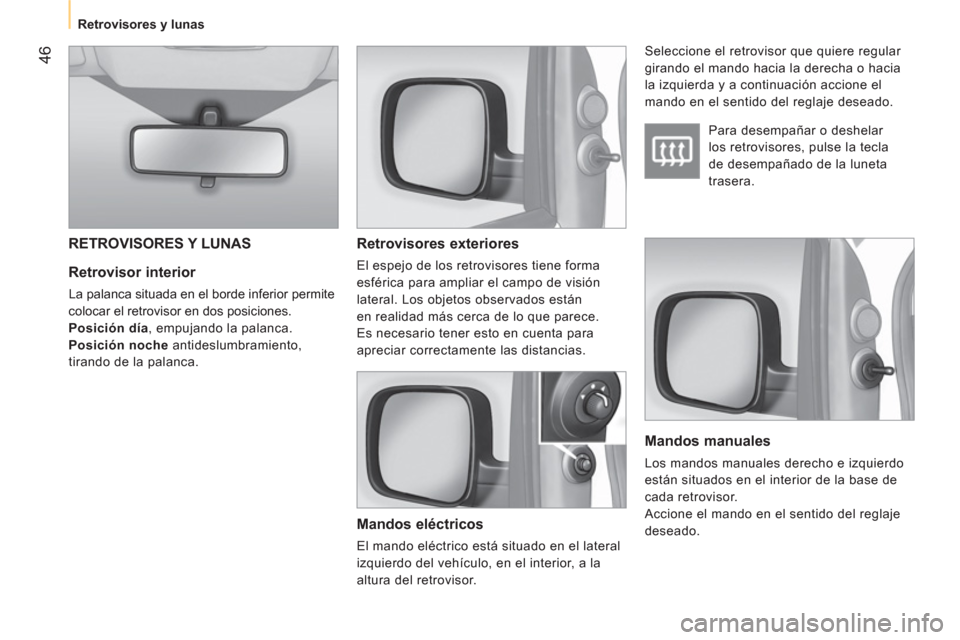 Peugeot Bipper 2011 Manual del propietario (in Spanish) 46
Retrovisores y lunas
Retrovisor interior
La palanca situada en el borde inferior permite
colocar el retrovisor en dos posiciones.
Posición día
, empujando la palanca.
Peugeot Bipper 2011 Manual del propietario (in Spanish) 46
Retrovisores y lunas
Retrovisor interior
La palanca situada en el borde inferior permite
colocar el retrovisor en dos posiciones.
Posición día
, empujando la palanca.