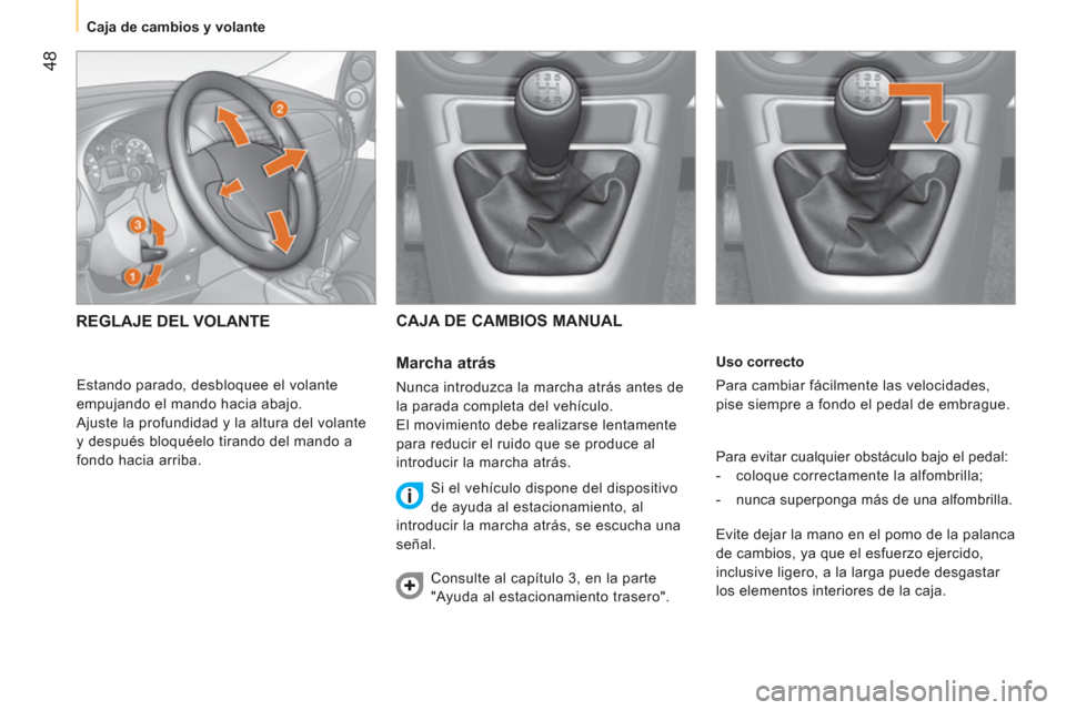 Peugeot Bipper 2011  Manual del propietario (in Spanish) 48
   
 
Caja de cambios y volante  
 
   
Uso correcto 
  Para cambiar fácilmente las velocidades, 
pise siempre a fondo el pedal de embrague. 
  Para evitar cualquier obstáculo bajo el pedal: 
   