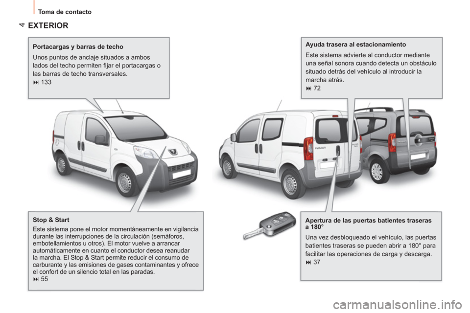 Peugeot Bipper 2011  Manual del propietario (in Spanish) 4
  Toma de contacto 
 
EXTERIOR  
 
 
Portacargas y barras de techo 
  Unos puntos de anclaje situados a ambos 
lados del techo permiten ﬁ jar el portacargas o 
las barras de techo transversales. 
