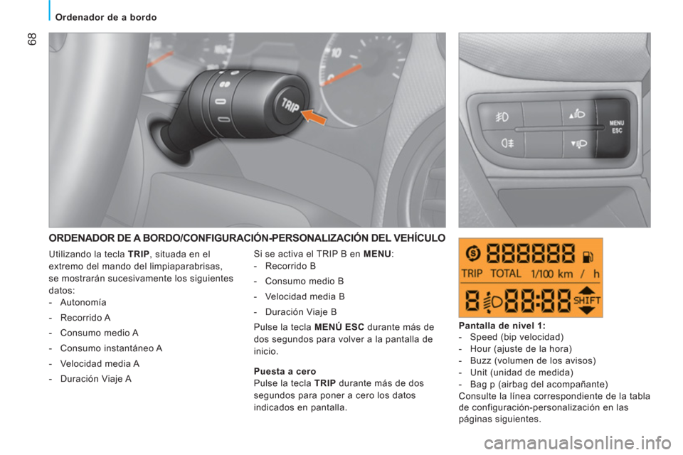 Peugeot Bipper 2011  Manual del propietario (in Spanish) 68
Ordenador de a bordo
  ORDENADOR DE A BORDO/CONFIGURACIÓN-PERSONALIZACIÓN DEL VEHÍCULO 
 
Si se activa el TRIP B en  MENU 
: 
   
 
-  Recorrido B 
   
-   Consumo medio B 
   
-   Velocidad med