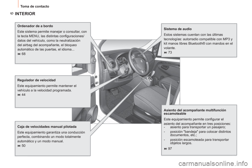 Peugeot Bipper 2011  Manual del propietario (in Spanish) 6
  Toma de contacto 
 
INTERIOR  
 
 
Ordenador de a bordo 
  Este sistema permite manejar o consultar, con 
la tecla MENU, las distintas conﬁ guraciones/
datos del vehículo, como la neutralizaci�