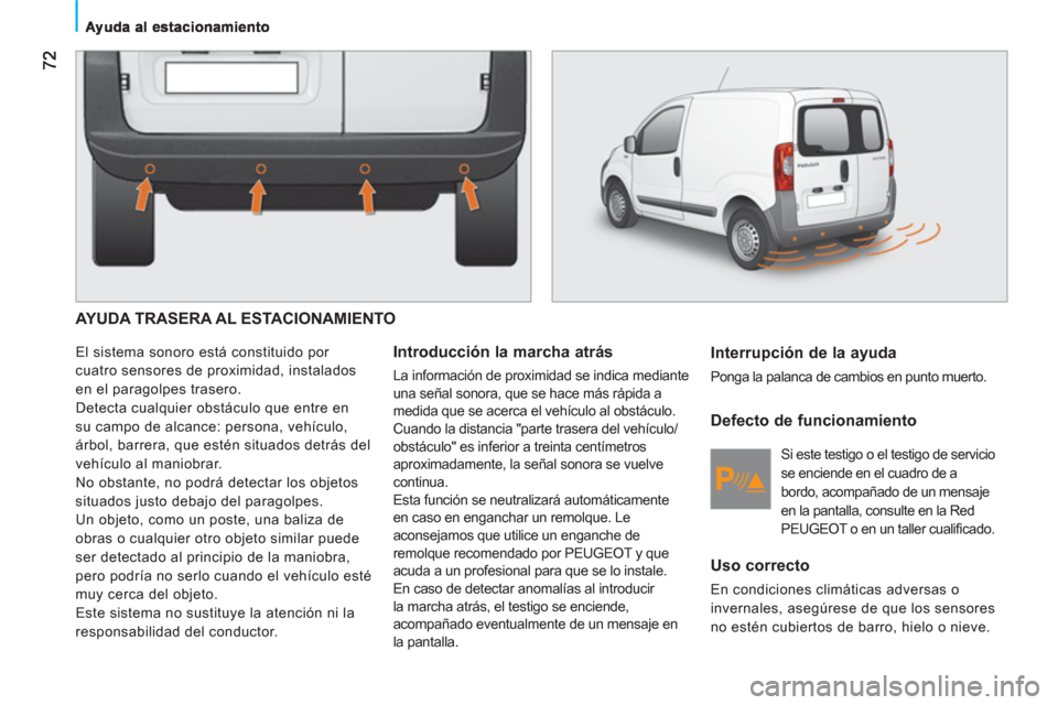 Peugeot Bipper 2011 Manual del propietario (in Spanish) AYUDA TRASERA AL ESTACIONAMIENTO
El sistema sonoro está constituido por
cuatro sensores de proximidad, instalados
en el paragolpes trasero.
Detecta cualquier obstáculo que entre en
su camp Peugeot Bipper 2011 Manual del propietario (in Spanish) AYUDA TRASERA AL ESTACIONAMIENTO
El sistema sonoro está constituido por
cuatro sensores de proximidad, instalados
en el paragolpes trasero.
Detecta cualquier obstáculo que entre en
su camp