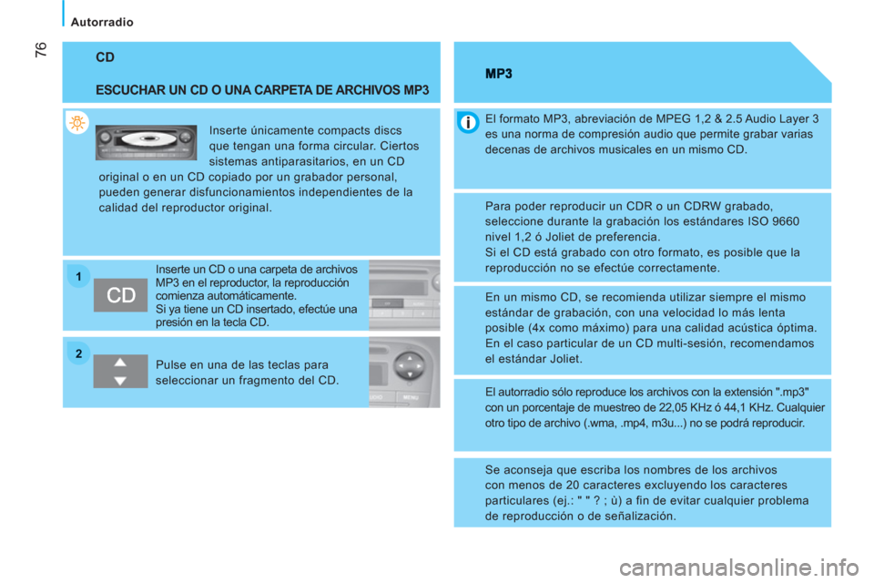Peugeot Bipper 2011  Manual del propietario (in Spanish) 22
11
76
Autorradio
  CD 
 
 
ESCUCHAR UN CD O UNA CARPETA DE ARCHIVOS MP3 
 
Inserte únicamente compacts discs 
que tengan una forma circular. Ciertos 
sistemas antiparasitarios, en un CD 
original 