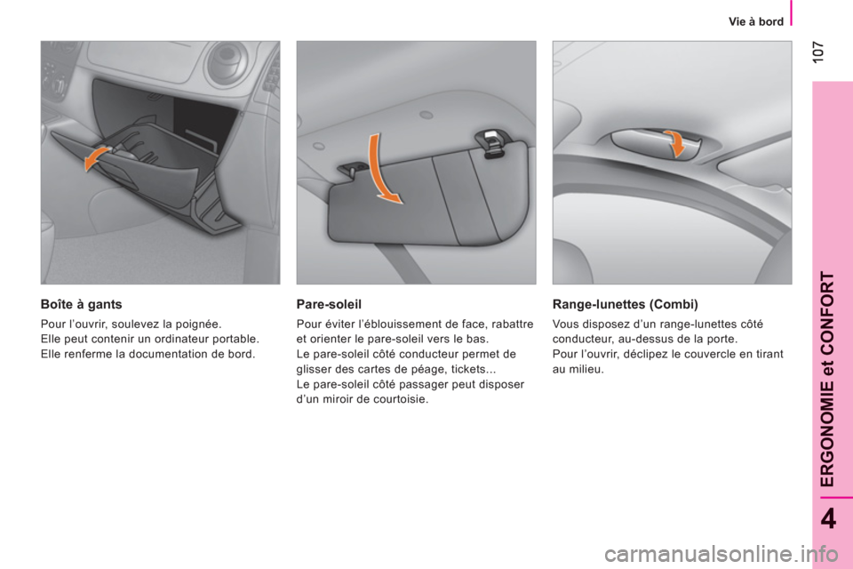 Peugeot Bipper 2011  Manuel du propriétaire (in French) 4
ERGONOMIE et CONFOR
T
   
 
Vie à bord  
 
 
 
Pare-soleil 
 
Pour éviter l’éblouissement de face, rabattre 
et orienter le pare-soleil vers le bas. 
  Le pare-soleil côté conducteur permet d