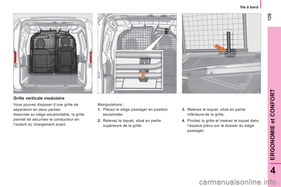 Peugeot Bipper 2011  Manuel du propriétaire (in French) 4
ERGONOMIE et CONFOR
T
   
 
Vie à bord  
 
 
 
Grille verticale modulaire 
 
Manipulations : 
   
3. 
  Relevez le loquet, situé en partie 
inférieure de la grille. 
   
4. 
  Pivotez la grille e