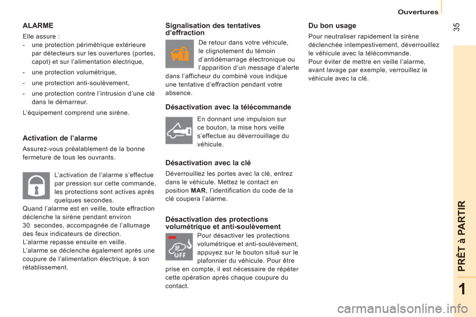 Peugeot Bipper 2011  Manuel du propriétaire (in French) 35
1
PRÊT à PARTIR
Ouvertures
ALARME 
  Elle assure : 
   
 
-   une protection périmétrique extérieure 
par détecteurs sur les ouvertures (portes, 
capot) et sur l’alimentation électrique, 
