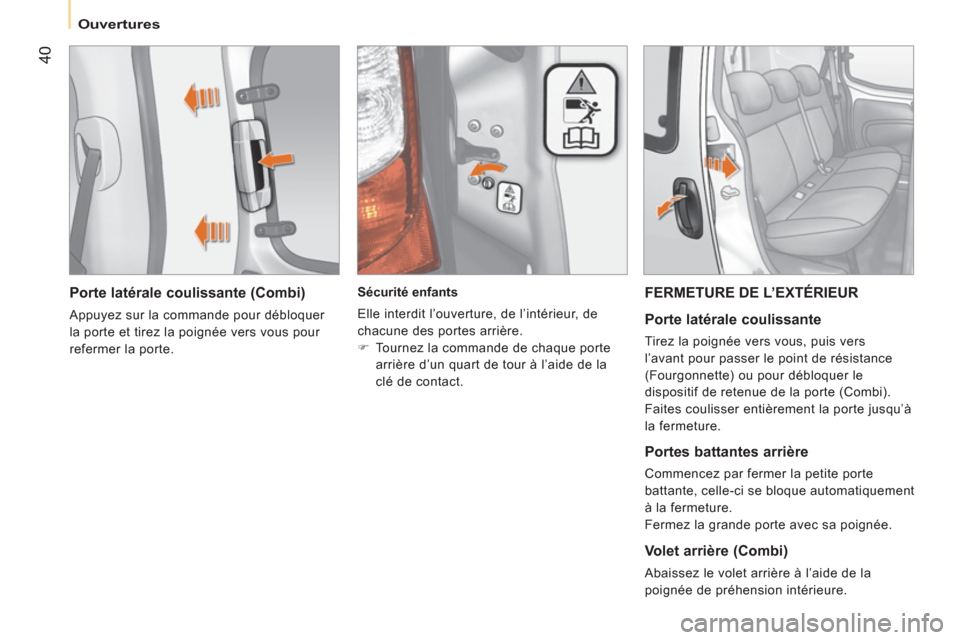 Peugeot Bipper 2011  Manuel du propriétaire (in French) 40
   
 
Ouvertures
 
 
Porte latérale coulissante (Combi) 
 
Appuyez sur la commande pour débloquer 
la porte et tirez la poignée vers vous pour 
refermer la porte.     
 
Sécurité enfants 
  El