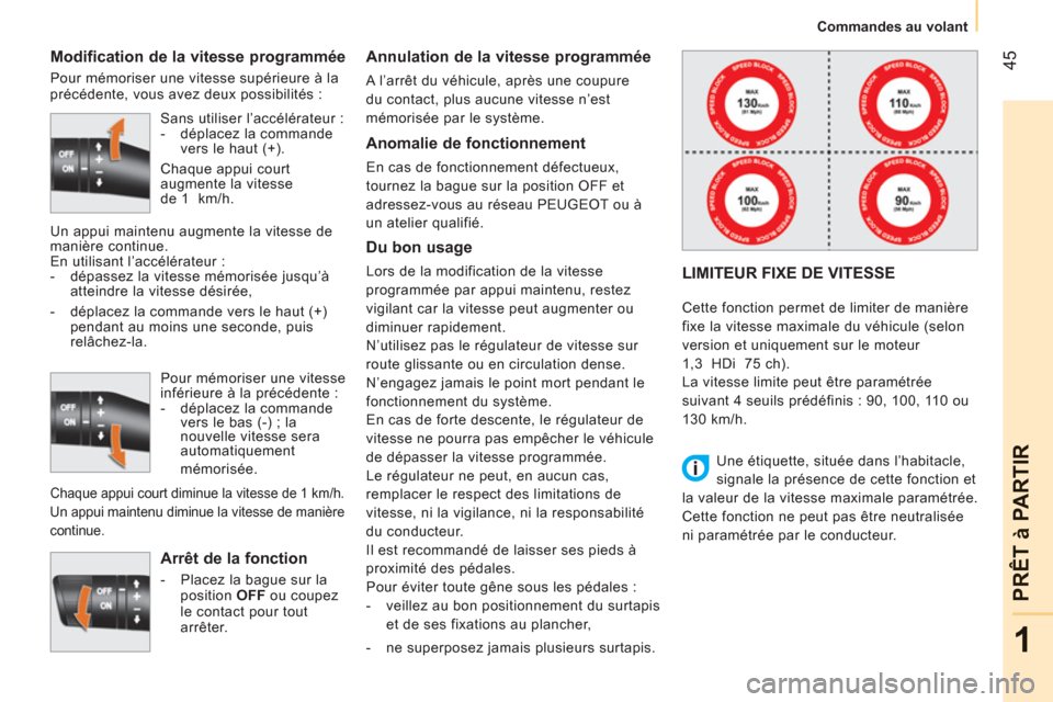 Peugeot Bipper 2011  Manuel du propriétaire (in French) 45
1
PRÊT à PARTIR
Commandes au volant
   
Modification de la vitesse programmée 
 
Pour mémoriser une vitesse supérieure à la 
précédente, vous avez deux possibilités : 
   
Arrêt de la fon