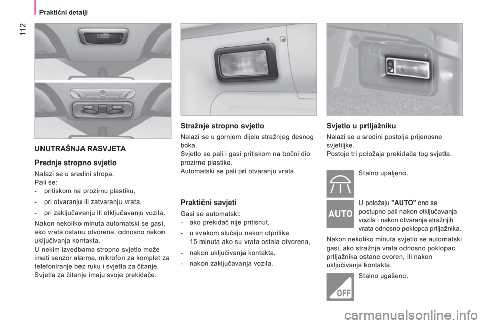 Peugeot Bipper 2011  Vodič za korisnike (in Croatian) 11 2
   
 
Praktični detalji  
 
 
UNUTRAŠNJA RASVJETA 
   
Prednje stropno svjetlo 
 
Nalazi se u sredini stropa. 
  Pali se: 
   
 
-   pritiskom na prozirnu plastiku, 
   
-   pri otvaranju ili z