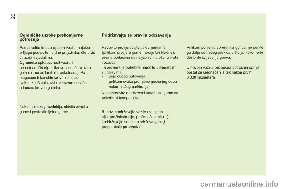 Peugeot Bipper 2011 Vodič za korisnike (in Croatian)
Ograničite uzroke prekomjerne
potrošnje
Rasporedite teret u cijelom vozilu; najtežu
prtljagu postavite na dno prtljažnika, što bliže
stražnjim sjedalima.
Ograničite opterećenos Peugeot Bipper 2011 Vodič za korisnike (in Croatian)
Ograničite uzroke prekomjerne
potrošnje
Rasporedite teret u cijelom vozilu; najtežu
prtljagu postavite na dno prtljažnika, što bliže
stražnjim sjedalima.
Ograničite opterećenos