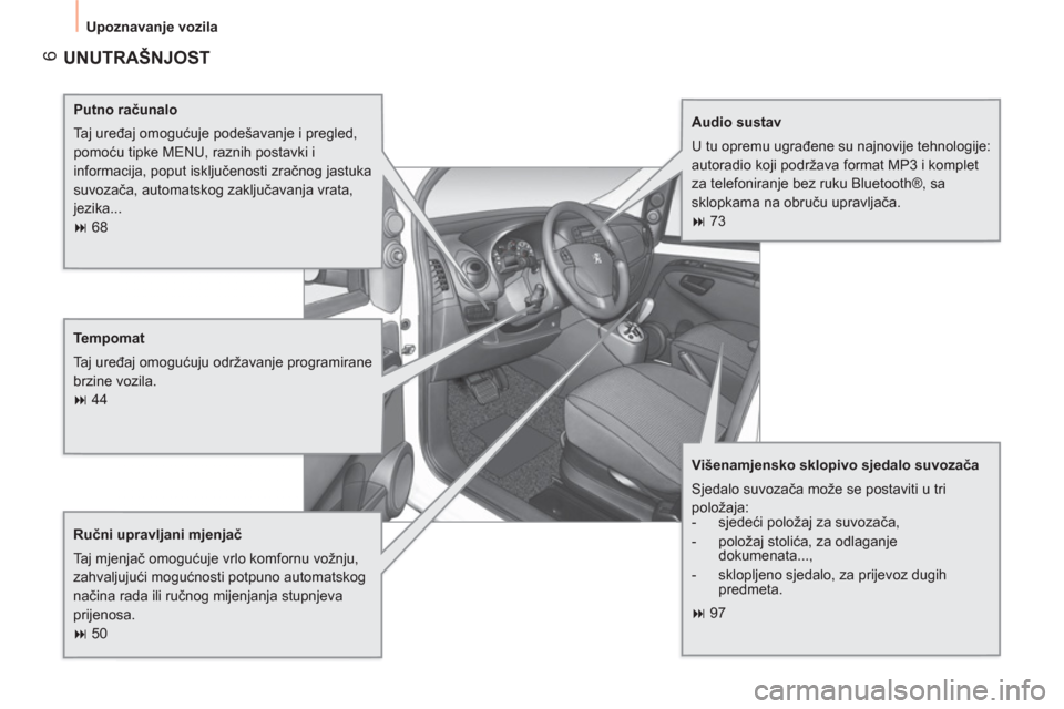 Peugeot Bipper 2011  Vodič za korisnike (in Croatian) 6
  Upoznavanje vozila 
 
UNUTRAŠNJOST
 
 
Putno računalo 
  Taj uređaj omogućuje podešavanje i pregled, 
pomoću tipke MENU, raznih postavki i 
informacija, poput isključenosti zračnog jastuka