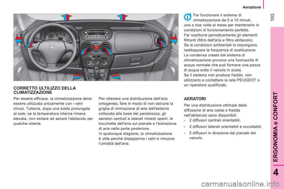 Peugeot Bipper 2011 Manuale del proprietario (in Italian) 103
4
ERGONOMIA e CONFOR
T
Aerazione
CORRETTO ULTILIZZO DELLA CLIMATIZZAZIONE
Per ottenere una distribuzione dellaria
omogenea, fare in modo di non ostruire la
griglia di immissione di Peugeot Bipper 2011 Manuale del proprietario (in Italian) 103
4
ERGONOMIA e CONFOR
T
Aerazione
CORRETTO ULTILIZZO DELLA CLIMATIZZAZIONE
Per ottenere una distribuzione dellaria
omogenea, fare in modo di non ostruire la
griglia di immissione di