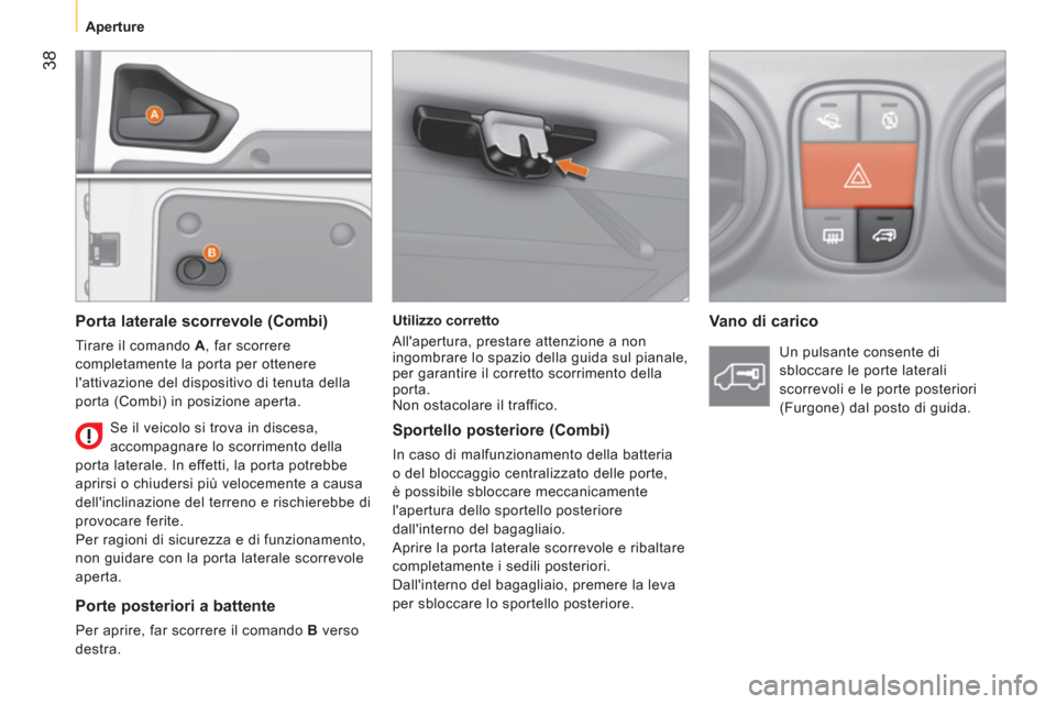 Peugeot Bipper 2011 Manuale del proprietario (in Italian) 38
Aperture
Utilizzo corretto
Allapertura, prestare attenzione a non
ingombrare lo spazio della guida sul pianale,
per garantire il corretto scorrimento della
porta.
Non ostaco Peugeot Bipper 2011 Manuale del proprietario (in Italian) 38
Aperture
Utilizzo corretto
Allapertura, prestare attenzione a non
ingombrare lo spazio della guida sul pianale,
per garantire il corretto scorrimento della
porta.
Non ostaco