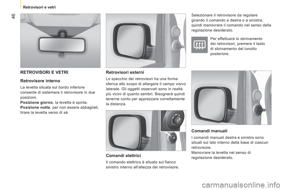 Peugeot Bipper 2011 Manuale del proprietario (in Italian) 46
Retrovisori e vetri
Retrovisore interno
La levetta situata sul bordo inferiore
consente di sistemare il retrovisore in due
posizioni.
Posizione giorno, la levetta è spinta.
Peugeot Bipper 2011 Manuale del proprietario (in Italian) 46
Retrovisori e vetri
Retrovisore interno
La levetta situata sul bordo inferiore
consente di sistemare il retrovisore in due
posizioni.
Posizione giorno, la levetta è spinta.