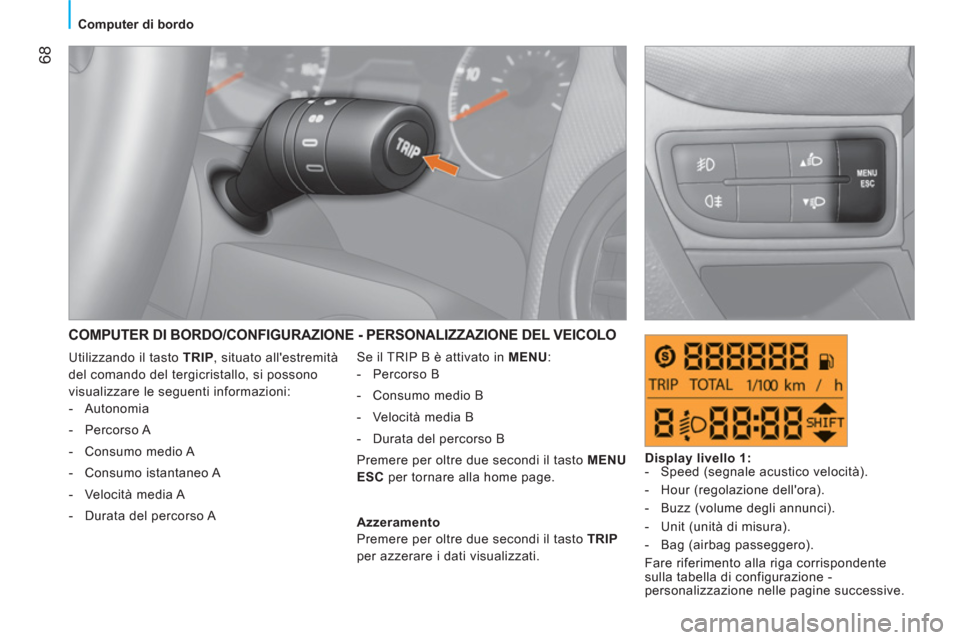 Peugeot Bipper 2011  Manuale del proprietario (in Italian) 68
Computer di bordo
  COMPUTER DI BORDO/CONFIGURAZIONE - PERSONALIZZAZIONE DEL VEICOLO 
 
Se il TRIP B è attivato in  MENU 
: 
   
 
-  Percorso B 
   
-   Consumo medio B 
   
-   Velocità media B