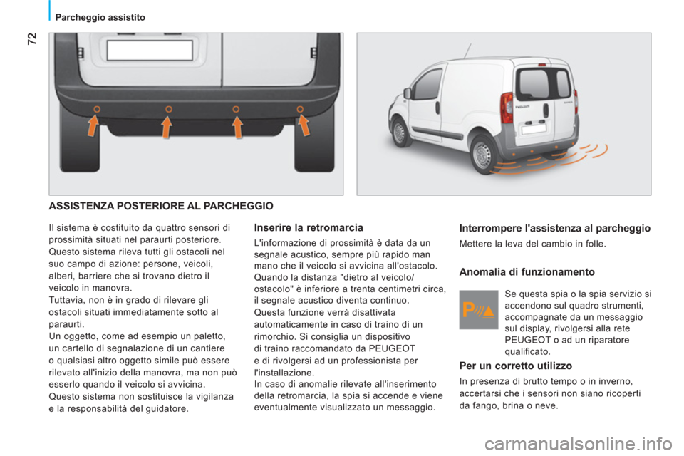 Peugeot Bipper 2011  Manuale del proprietario (in Italian) Parcheggio assistito
  ASSISTENZA POSTERIORE AL PARCHEGGIO 
 
Il sistema è costituito da quattro sensori di 
prossimità situati nel paraurti posteriore. 
  Questo sistema rileva tutti gli ostacoli n