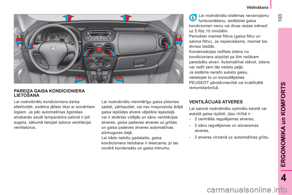 Peugeot Bipper 2011  Īpašnieka rokasgrāmata (in Latvian) 103
4
ERGONOMIKA un KOMFORT
S
Vēdināšana
PAREIZA GAISA KONDICIONIERA LIETOŠANA 
 
Lai nodrošinātu vienmērīgu gaisa plūsmas 
sadali, pārbaudiet, vai nav nosprostota ārējā 
gaisa ieplūdes 