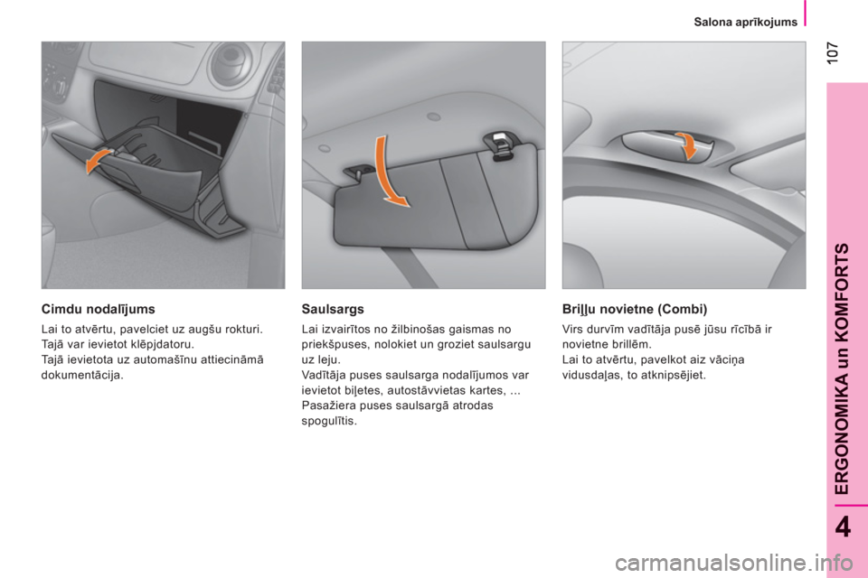 Peugeot Bipper 2011  Īpašnieka rokasgrāmata (in Latvian) 4
ERGONOMIKA un KOMFORT
S
Salona aprīkojums
 
 
Saulsargs 
 
Lai izvairītos no žilbinošas gaismas no 
priekšpuses, nolokiet un groziet saulsargu 
uz leju. 
  Va dītāja puses saulsarga nodalīju