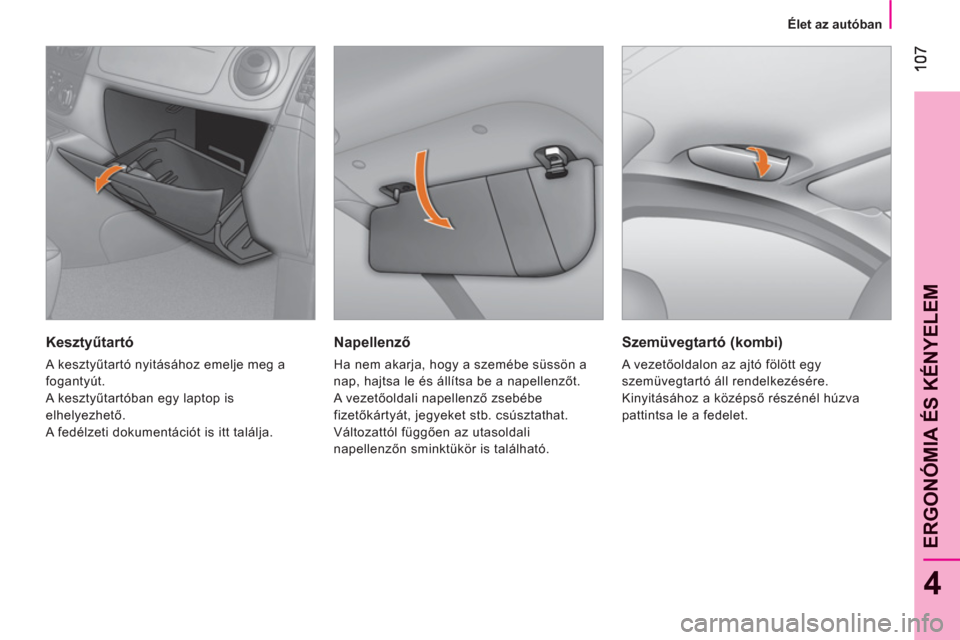 Peugeot Bipper 2011  Kezelési útmutató (in Hungarian) 4
ERGONÓMIA ÉS KÉNYELE
M
   
 
Élet az autóban  
 
 
 
Napellenző 
 
Ha nem akarja, hogy a szemébe süssön a 
nap, hajtsa le és állítsa be a napellenzőt. 
  A vezetőoldali napellenző zse
