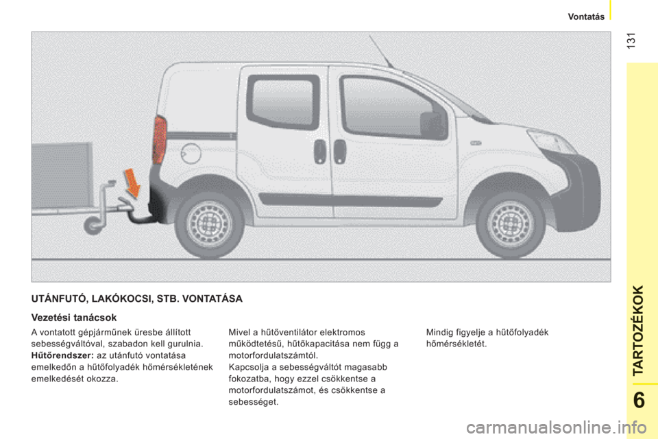 Peugeot Bipper 2011 Kezelési útmutató (in Hungarian) 131
6
TARTOZÉKOK
Vontatás
UTÁNFUTÓ, LAKÓKOCSI, STB. VONTATÁSA
Vezetési tanácsok
Mivel a hűtőventilátor elektromos
működtetésű, hűtőkapacitása nem függ a
motorfo Peugeot Bipper 2011 Kezelési útmutató (in Hungarian) 131
6
TARTOZÉKOK
Vontatás
UTÁNFUTÓ, LAKÓKOCSI, STB. VONTATÁSA
Vezetési tanácsok
Mivel a hűtőventilátor elektromos
működtetésű, hűtőkapacitása nem függ a
motorfo