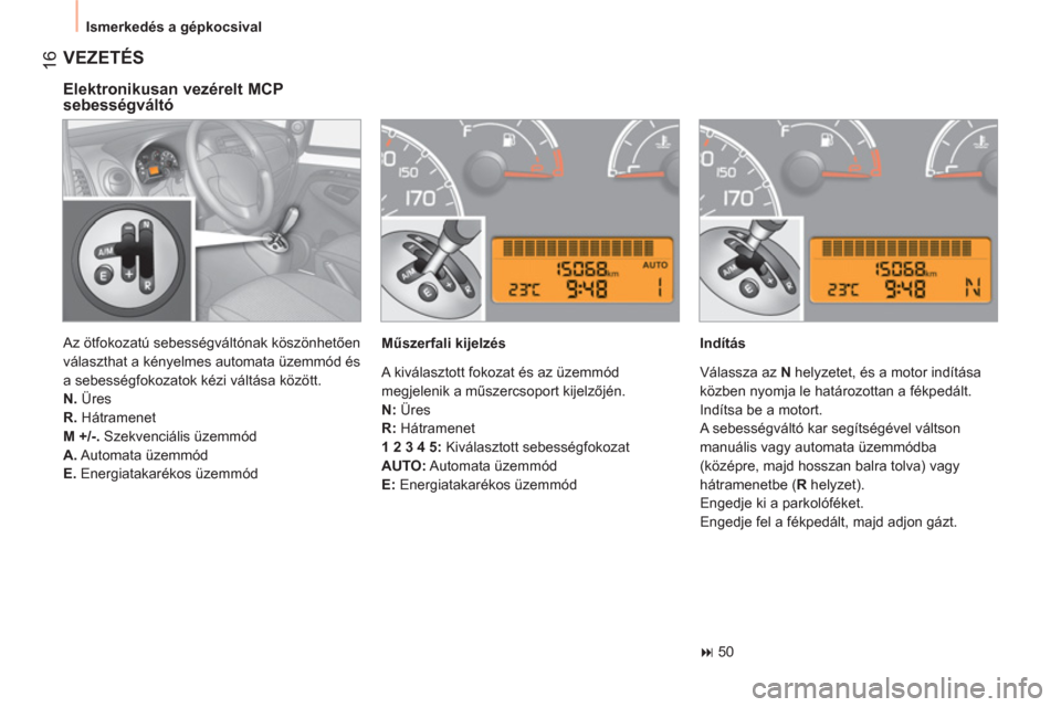 Peugeot Bipper 2011  Kezelési útmutató (in Hungarian) 16
  Ismerkedés a gépkocsival 
 VEZETÉS 
 
 
Elektronikusan vezérelt MCP 
sebességváltó 
   
Műszerfali kijelzés    
Indítás 
   
 
� 
 50  
    Az ötfokozatú sebességváltónak köszö