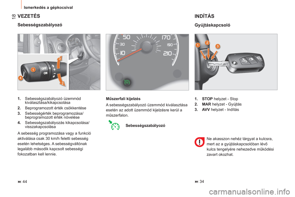 Peugeot Bipper 2011  Kezelési útmutató (in Hungarian) 18
  Ismerkedés a gépkocsival 
 VEZETÉS 
 
 
Sebességszabályozó 
 
 
 
1. 
 Sebességszabályozó üzemmód 
kiválasztása/kikapcsolása 
   
2. 
  Beprogramozott érték csökkentése 
   
3. 