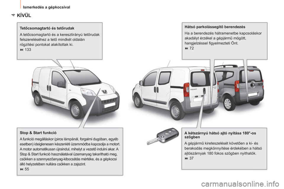 Peugeot Bipper 2011  Kezelési útmutató (in Hungarian) 4
  Ismerkedés a gépkocsival 
 
KÍVÜL
 
 
Te tőcsomagtartó és tetőrudak 
  A tetőcsomagtartó és a keresztirányú tetőrudak 
felszereléséhez a tető mindkét oldalán 
rögzítési ponto