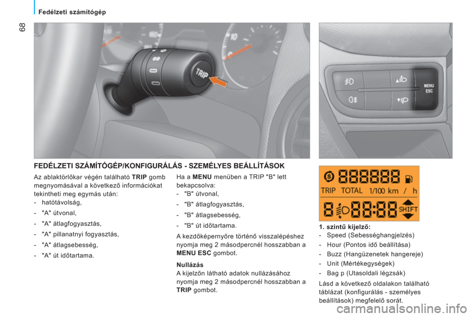 Peugeot Bipper 2011  Kezelési útmutató (in Hungarian) 68
Fedélzeti számítógép
  FEDÉLZETI SZÁMÍTÓGÉP/KONFIGURÁLÁS - SZEMÉLYES BEÁLLÍTÁSOK
 
Ha a  MENU 
 menüben a TRIP "B" lett 
bekapcsolva: 
   
 
-  "B" útvonal, 
   
-  "B" átlagfogy