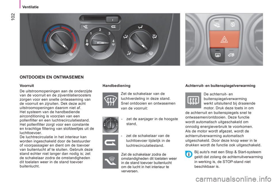 Peugeot Bipper 2011  Handleiding (in Dutch) 102
   
 Ventilatie 
 
 
 
 
ONTDOOIEN EN ONTWASEMEN 
 
 
Voorruit 
  De uitstroomopeningen aan de onderzijde 
van de voorruit en de zijventilatieroosters 
zorgen voor een snelle ontwaseming van 
de v