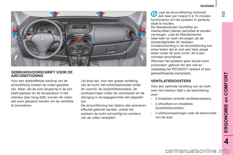 Peugeot Bipper 2011  Handleiding (in Dutch) 103
4
ERGONOMIE en COMFOR
T
   
 Ventilatie 
 
 
GEBRUIKSVOORSCHRIFT VOOR DEAIRCONDITIONING
 
Let erop dat, voor een goede verdeling 
van de lucht, het luchtinlaatrooster onder 
de voorruit, de zijven