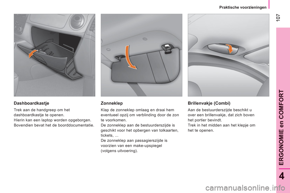 Peugeot Bipper 2011  Handleiding (in Dutch) 4
ERGONOMIE en COMFOR
T
Praktische voorzieningen
   
Zonneklep 
 
Klap de zonneklep omlaag en draai hem 
eventueel opzij om verblinding door de zon 
te voorkomen. 
  De zonneklep aan de bestuurderszij