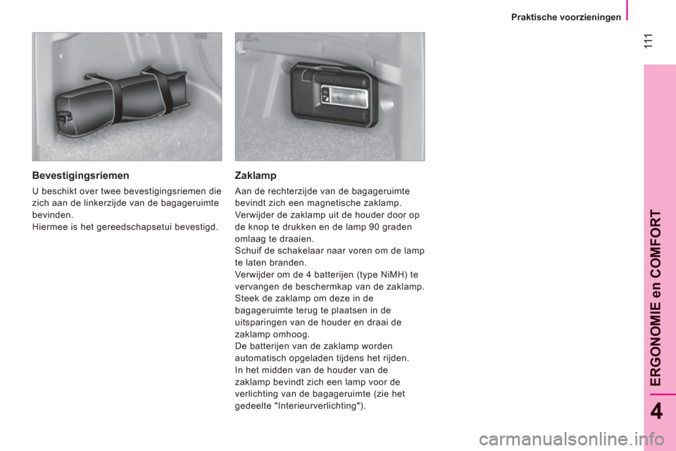 Peugeot Bipper 2011 Handleiding (in Dutch) 111
4
ERGONOMIE en COMFOR
T
Praktische voorzieningen
Bevestigingsriemen
U beschikt over twee bevestigingsriemen die
zich aan de linkerzijde van de bagageruimte
bevinden.
Hiermee is het ger Peugeot Bipper 2011 Handleiding (in Dutch) 111
4
ERGONOMIE en COMFOR
T
Praktische voorzieningen
Bevestigingsriemen
U beschikt over twee bevestigingsriemen die
zich aan de linkerzijde van de bagageruimte
bevinden.
Hiermee is het ger