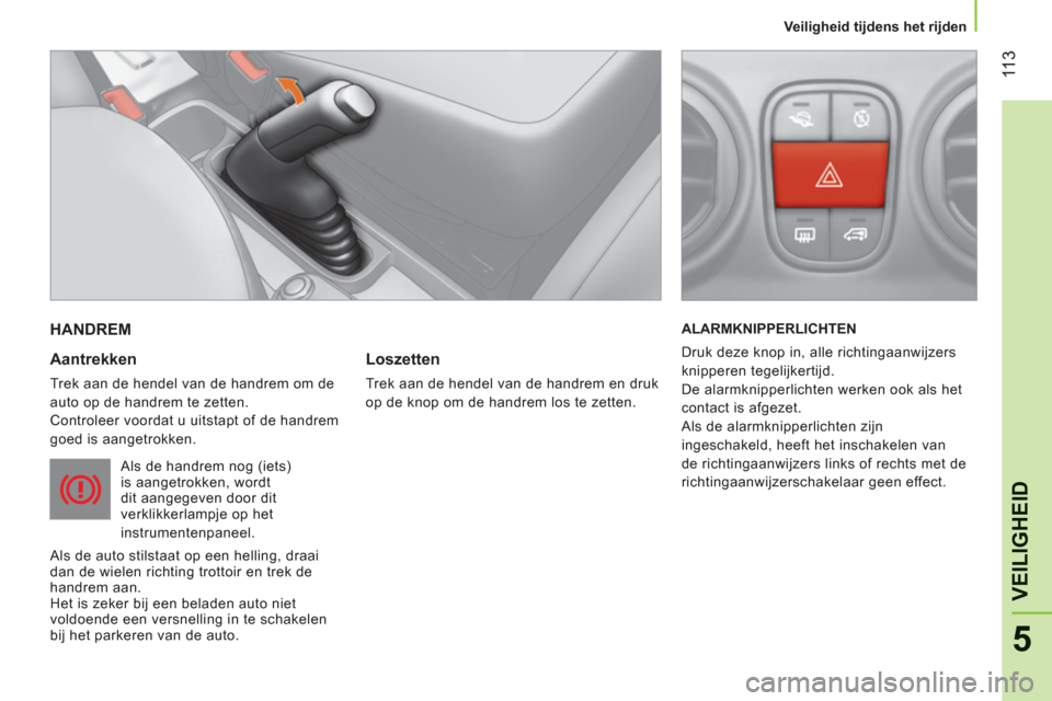 Peugeot Bipper 2011  Handleiding (in Dutch) 11
3
5
VEILIGHEI
D
   
 Veiligheid tijdens het rijden
 
HANDREM 
   
Aantrekken 
 
Trek aan de hendel van de handrem om de 
auto op de handrem te zetten. 
  Controleer voordat u uitstapt of de handrem