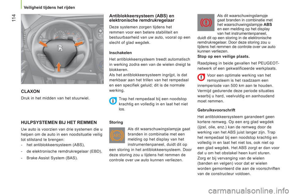 Peugeot Bipper 2011  Handleiding (in Dutch) 11 4
   
 Veiligheid tijdens het rijden  
 
 
CLAXON 
 
Druk in het midden van het stuurwiel.  
 
 
Antiblokkeersysteem (ABS) en 
elektronische remdrukregelaar 
  Deze systemen zorgen tijdens het 
rem