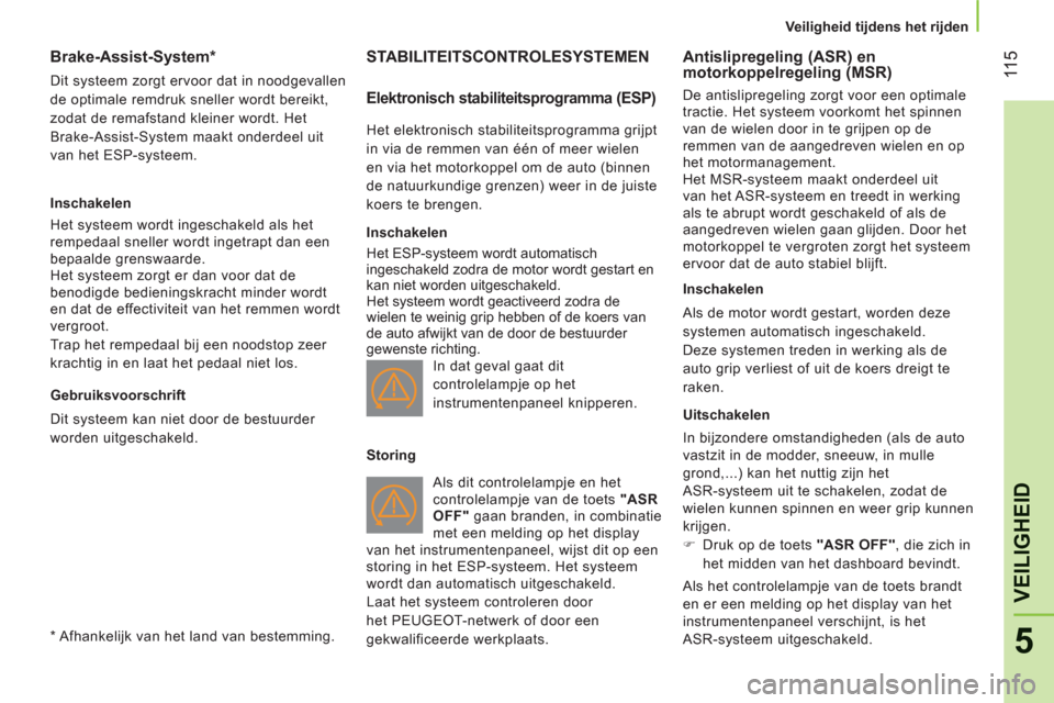 Peugeot Bipper 2011  Handleiding (in Dutch) 11
5
5
VEILIGHEI
D
   
 Veiligheid tijdens het rijden
 
 
 
 
 
 
 
 
Brake-Assist-System *  
 
Dit systeem zorgt ervoor dat in noodgevallen 
de optimale remdruk sneller wordt bereikt, 
zodat de remaf