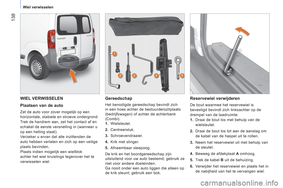 Peugeot Bipper 2011  Handleiding (in Dutch) 138
   
 
Wiel verwisselen  
 
 
WIEL VERWISSELEN
   
Plaatsen van de auto 
 
Zet de auto voor zover mogelijk op een 
horizontale, stabiele en stroeve ondergrond. 
  Trek de handrem aan, zet het conta