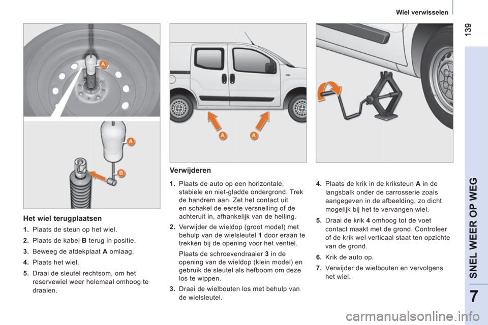 Peugeot Bipper 2011  Handleiding (in Dutch) 7
SNEL WEER OP WE
G
Wiel verwisselen
   
Verwijderen 
 
 
 
 
1. 
  Plaats de auto op een horizontale, 
stabiele en niet-gladde ondergrond. Trek 
de handrem aan. Zet het contact uit 
en schakel de eer