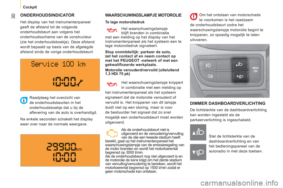 Peugeot Bipper 2011  Handleiding (in Dutch) 30
   
 
Cockpit  
 
 
ONDERHOUDSINDICATOR  
 
WAARSCHUWINGSLAMPJE MOTOROLIE 
 
DIMMER DASHBOARDVERLICHTING
 
De lichtsterkte van de dashboardverlichting 
kan worden ingesteld als de 
parkeerverlichti